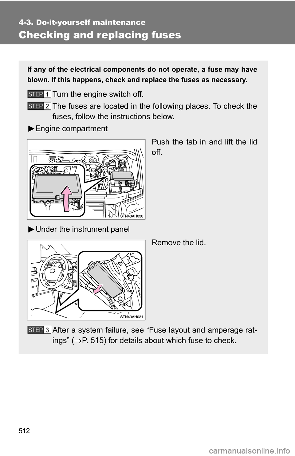 TOYOTA TUNDRA 2009 2.G Owners Manual 512
4-3. Do-it-yourself maintenance
Checking and replacing fuses
If any of the electrical components do not operate, a fuse may have
blown. If this happens, check and replace the fuses as necessary.
T