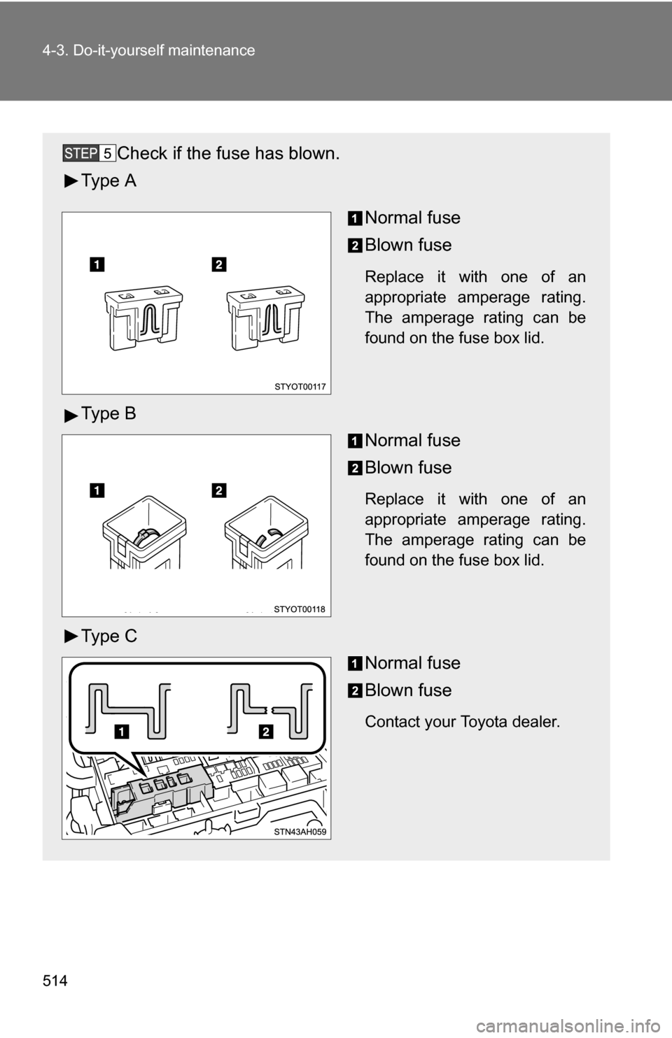 TOYOTA TUNDRA 2009 2.G Owners Manual 514 4-3. Do-it-yourself maintenance
Check if the fuse has blown.
Ty p e  A
Normal fuse
Blown fuse
Replace it with one of an
appropriate amperage rating.
The amperage rating can be
found on the fuse bo