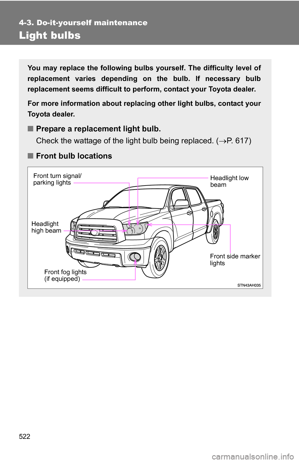TOYOTA TUNDRA 2009 2.G Owners Manual 522
4-3. Do-it-yourself maintenance
Light bulbs
You may replace the following bulbs yourself. The difficulty level of
replacement varies depending on the bulb. If necessary bulb
replacement seems diff