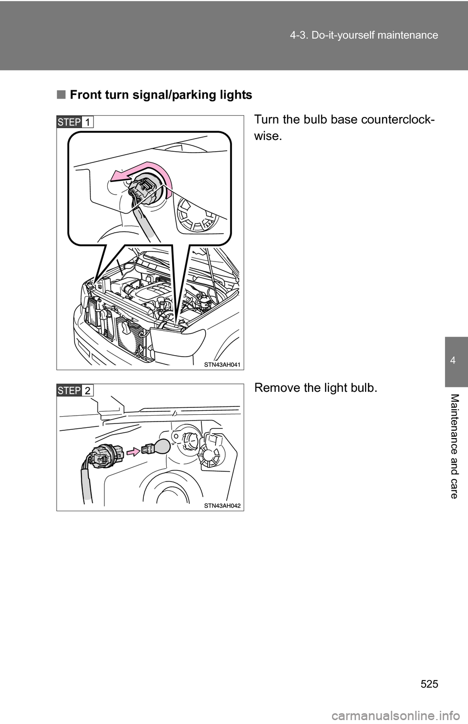 TOYOTA TUNDRA 2009 2.G Owners Manual 525
4-3. Do-it-yourself maintenance
4
Maintenance and care
■
Front turn signal/parking lights
Turn the bulb base counterclock-
wise.
Remove the light bulb. 