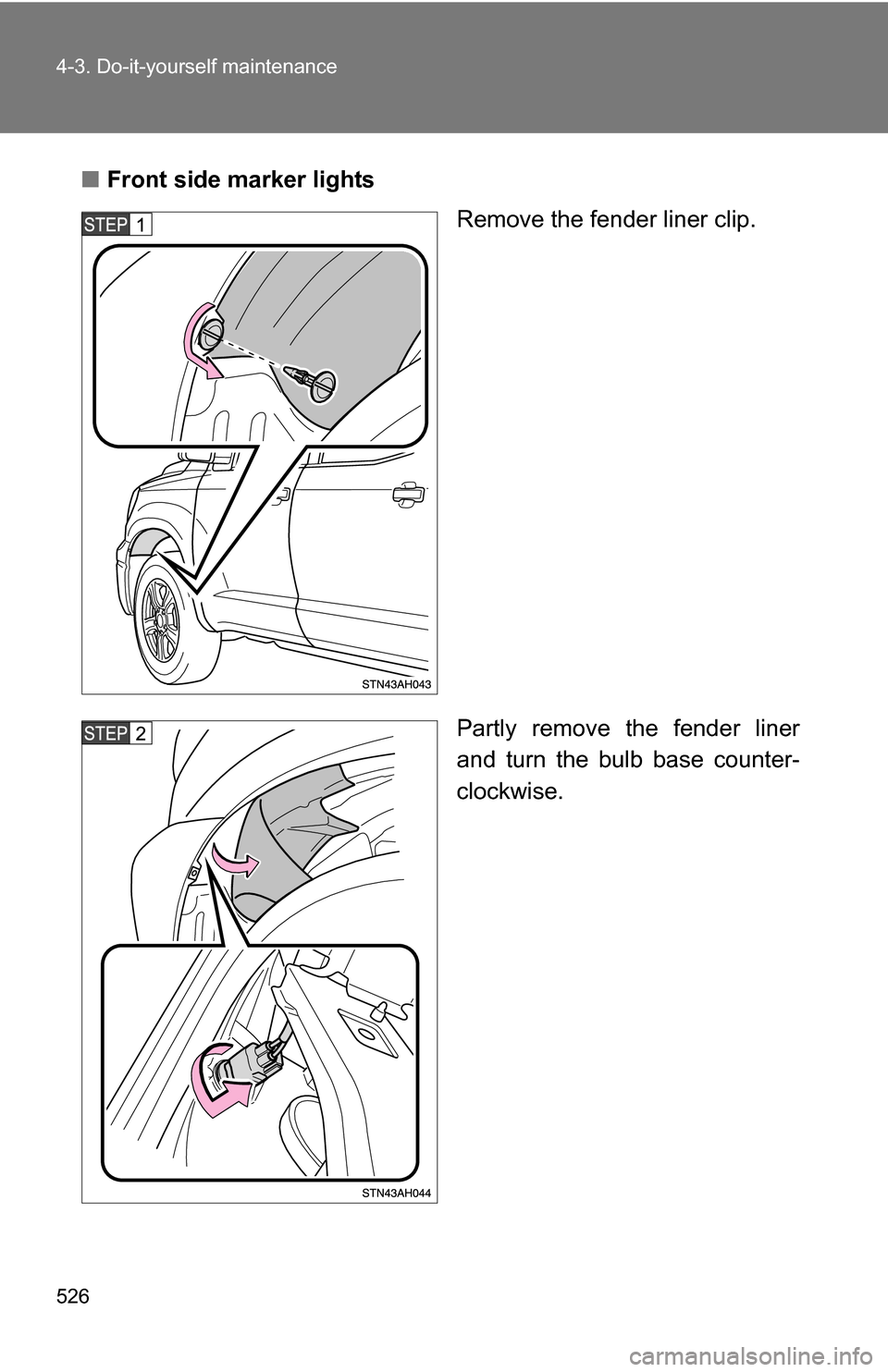 TOYOTA TUNDRA 2009 2.G Owners Manual 526 4-3. Do-it-yourself maintenance
■Front side marker lights
Remove the fender liner clip.
Partly remove the fender liner
and turn the bulb base counter-
clockwise. 