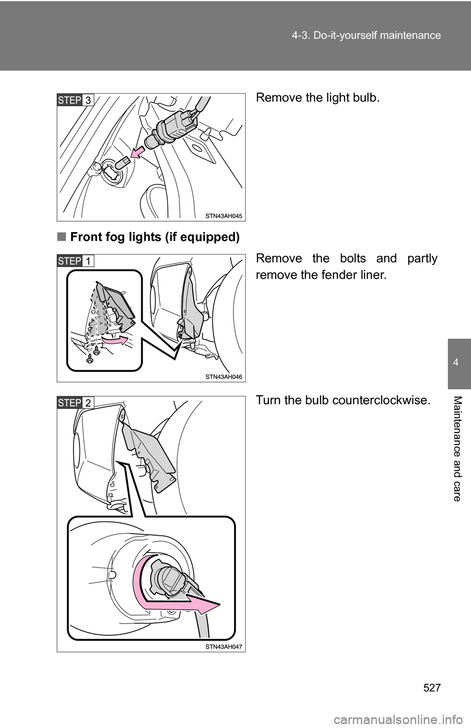 TOYOTA TUNDRA 2009 2.G Owners Manual 527
4-3. Do-it-yourself maintenance
4
Maintenance and care
Remove the light bulb.
■ Front fog lights (if equipped)
Remove the bolts and partly
remove the fender liner.
Turn the bulb counterclockwise