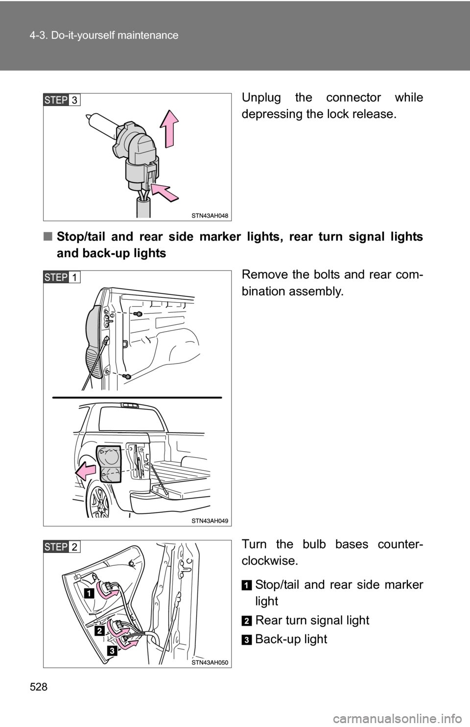 TOYOTA TUNDRA 2009 2.G Owners Manual 528 4-3. Do-it-yourself maintenance
Unplug the connector while
depressing the lock release.
■ Stop/tail and rear side marker lights, rear turn signal lights
and back-up lights
Remove the bolts and r