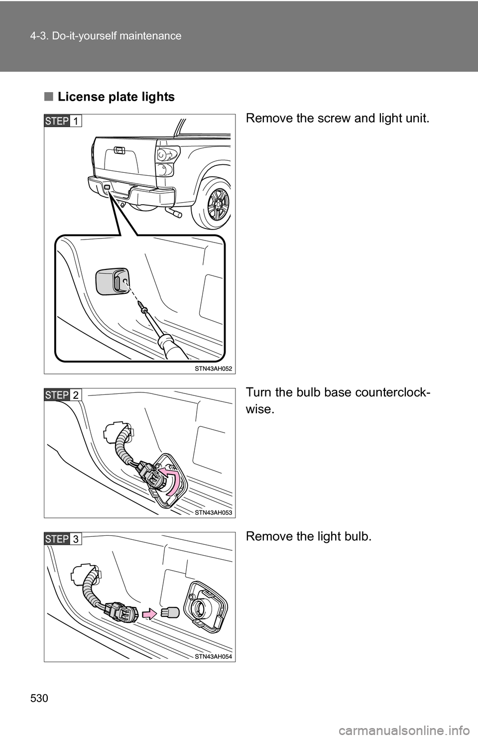 TOYOTA TUNDRA 2009 2.G Owners Manual 530 4-3. Do-it-yourself maintenance
■License plate lights
Remove the screw and light unit.
Turn the bulb base counterclock-
wise.
Remove the light bulb. 