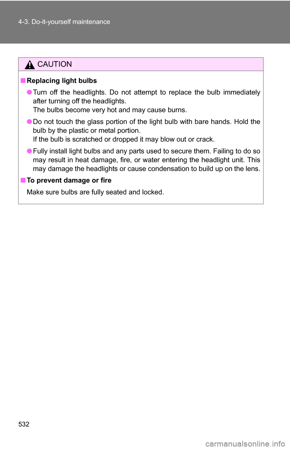 TOYOTA TUNDRA 2009 2.G Owners Manual 532 4-3. Do-it-yourself maintenance
CAUTION
■Replacing light bulbs
●Turn off the headlights. Do not attempt to replace the bulb immediately
after turning off the headlights.
The bulbs become very 