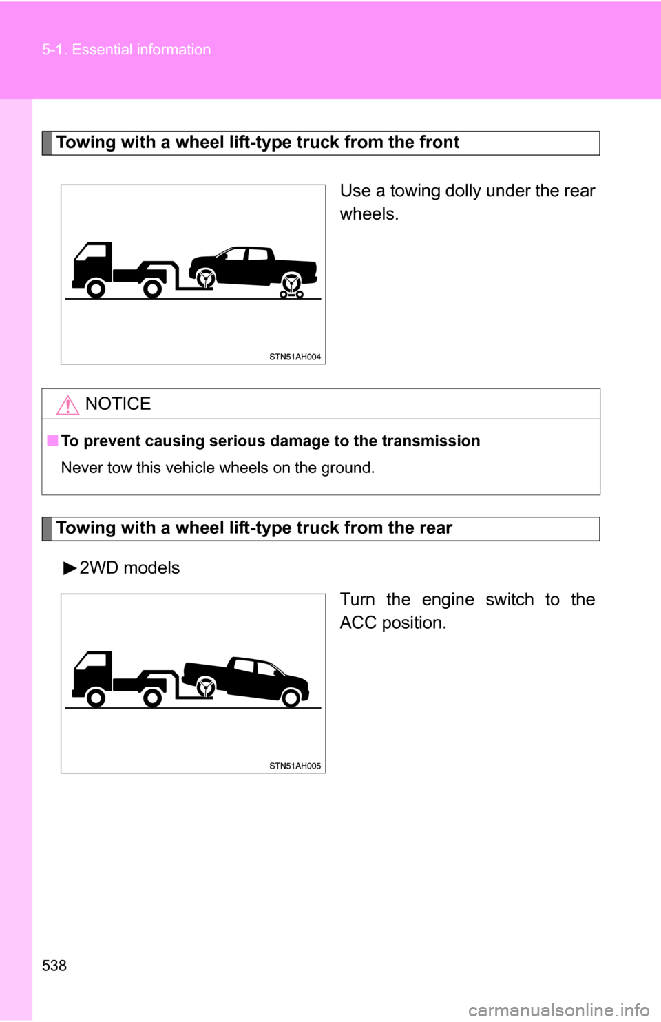 TOYOTA TUNDRA 2009 2.G Owners Manual 538 5-1. Essential information
Towing with a wheel lift-type truck from the frontUse a towing dolly under the rear
wheels.
Towing with a wheel lift-type truck from the rear2WD models Turn the engine s