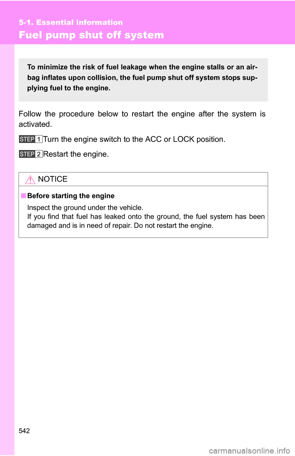 TOYOTA TUNDRA 2009 2.G Owners Manual 542
5-1. Essential information
Fuel pump shut off system
Follow the procedure below to restart the engine after the system is
activated.Turn the engine switch to the ACC or LOCK position.
Restart the 