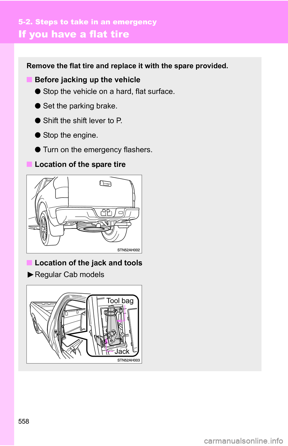 TOYOTA TUNDRA 2009 2.G Owners Manual 558
5-2. Steps to take in an emergency
If you have a flat tire
Remove the flat tire and replace it with the spare provided.
■Before jacking up the vehicle
●Stop the vehicle on a hard, flat surface
