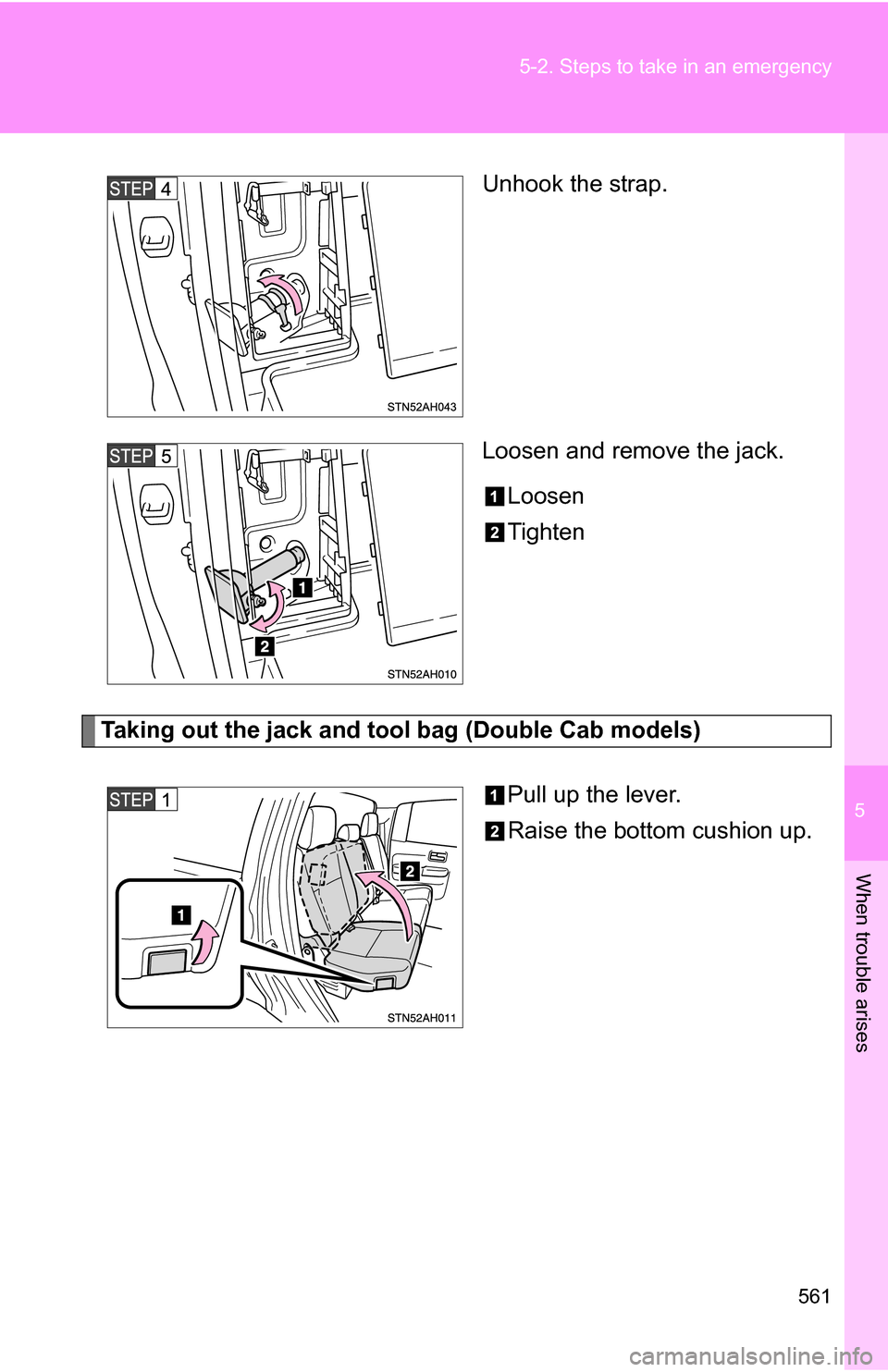 TOYOTA TUNDRA 2009 2.G Owners Manual 5
When trouble arises
561
5-2. Steps to take in an emergency
Unhook the strap.
Loosen and remove the jack.
Loosen
Tighten
Taking out the jack and tool bag (Double Cab models)
Pull up the lever.
Raise 