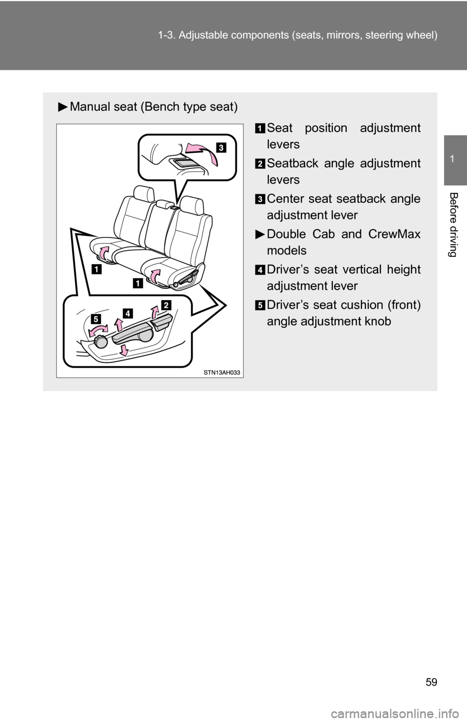 TOYOTA TUNDRA 2009 2.G Owners Manual 59
1-3. Adjustable components (s
eats, mirrors, steering wheel)
1
Before driving
Manual seat (Bench type seat)
Seat position adjustment
levers
Seatback angle adjustment
levers
Center seat seatback ang