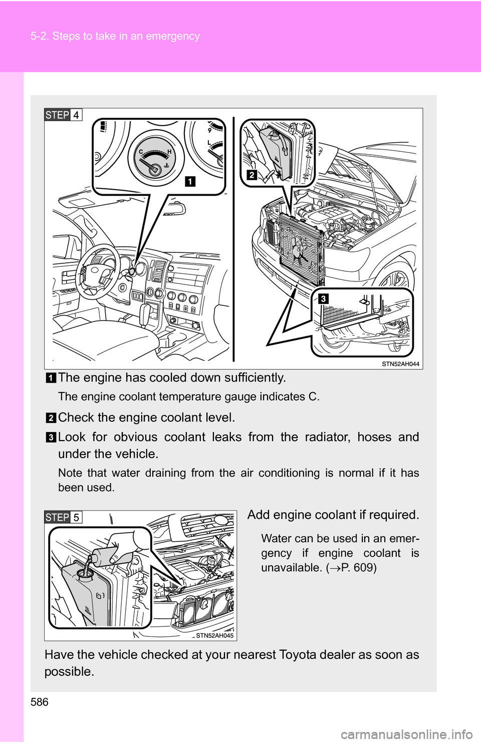 TOYOTA TUNDRA 2009 2.G Owners Manual 586 5-2. Steps to take in an emergency
The engine has cooled down sufficiently.
The engine coolant temperature gauge indicates C.
Check the engine coolant level.
Look for obvious coolant leaks from th TOYOTA TUNDRA 2009 2.G Owners Manual 586 5-2. Steps to take in an emergency
The engine has cooled down sufficiently.
The engine coolant temperature gauge indicates C.
Check the engine coolant level.
Look for obvious coolant leaks from th