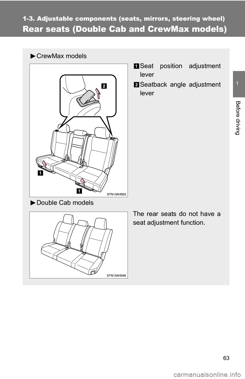TOYOTA TUNDRA 2009 2.G Repair Manual 63
1
1-3. Adjustable components (seats, mirrors, steering wheel)
Before driving
Rear seats (Double Cab and CrewMax models)
CrewMax models
Seat position adjustment
lever
Seatback angle adjustment
lever