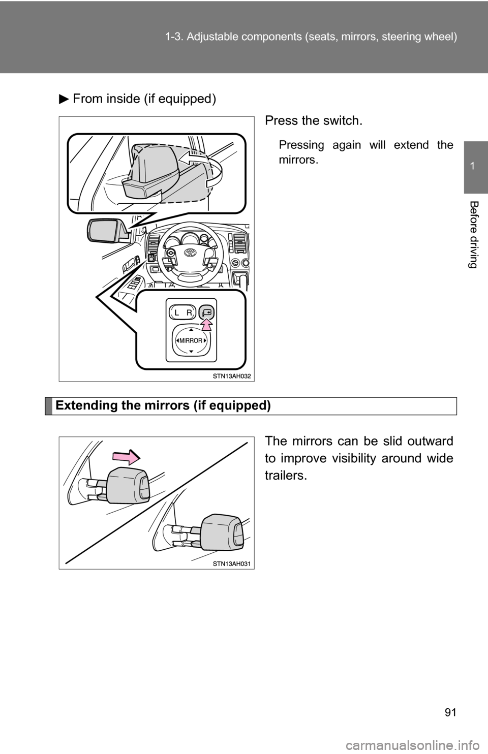 TOYOTA TUNDRA 2009 2.G Owners Manual 91
1-3. Adjustable components (s
eats, mirrors, steering wheel)
1
Before driving
From inside (if equipped)
Press the switch.
Pressing again will extend the
mirrors.
Extending the mirrors (if equipped)