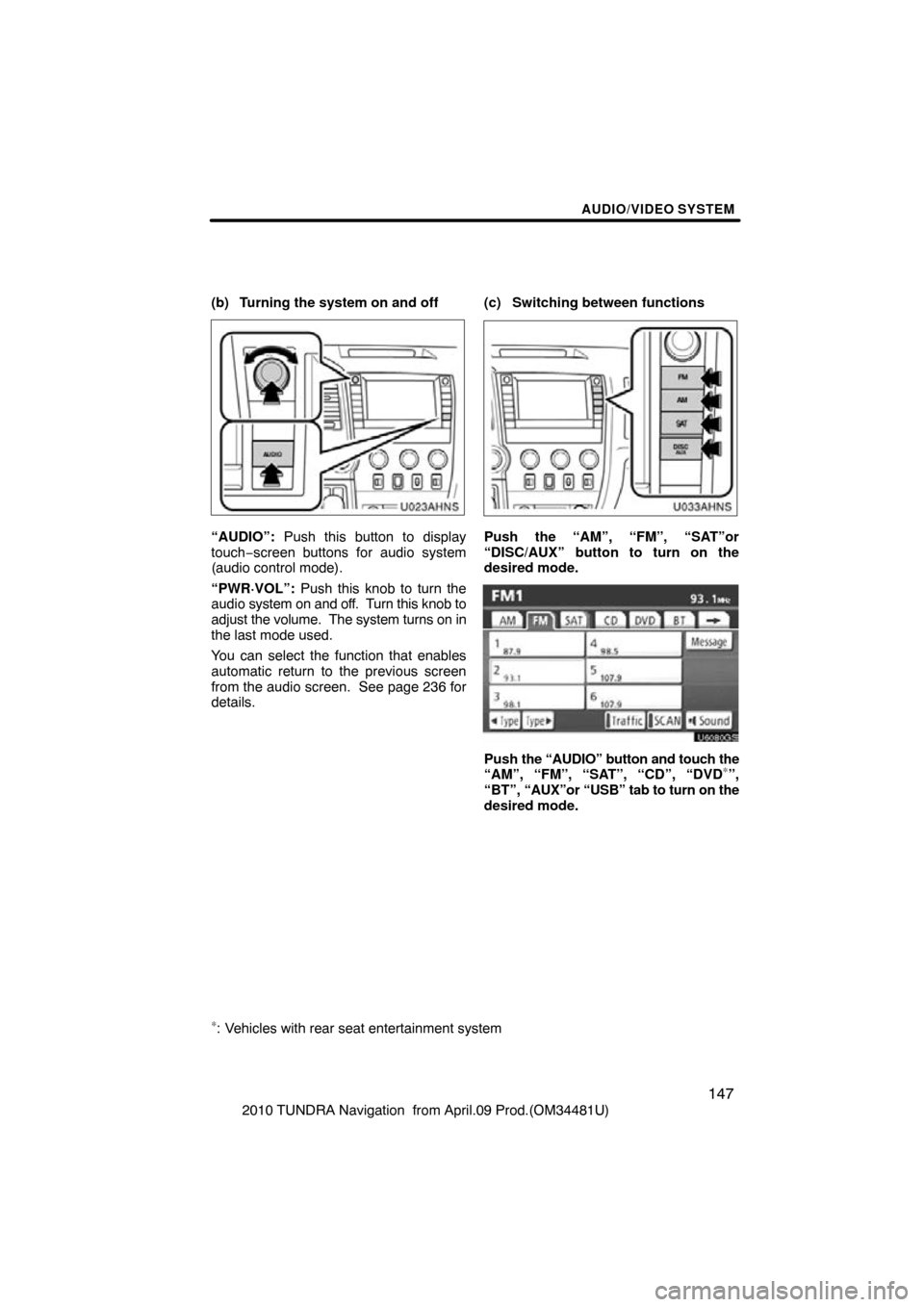 TOYOTA TUNDRA 2010 2.G Navigation Manual AUDIO/VIDEO SYSTEM
147
2010 TUNDRA Navigation  from April.09 Prod.(OM34481U)
(b) Turning the system on and off
U023AHNS
“AUDIO”: 
Push this button to display
touch−screen buttons for audio syste