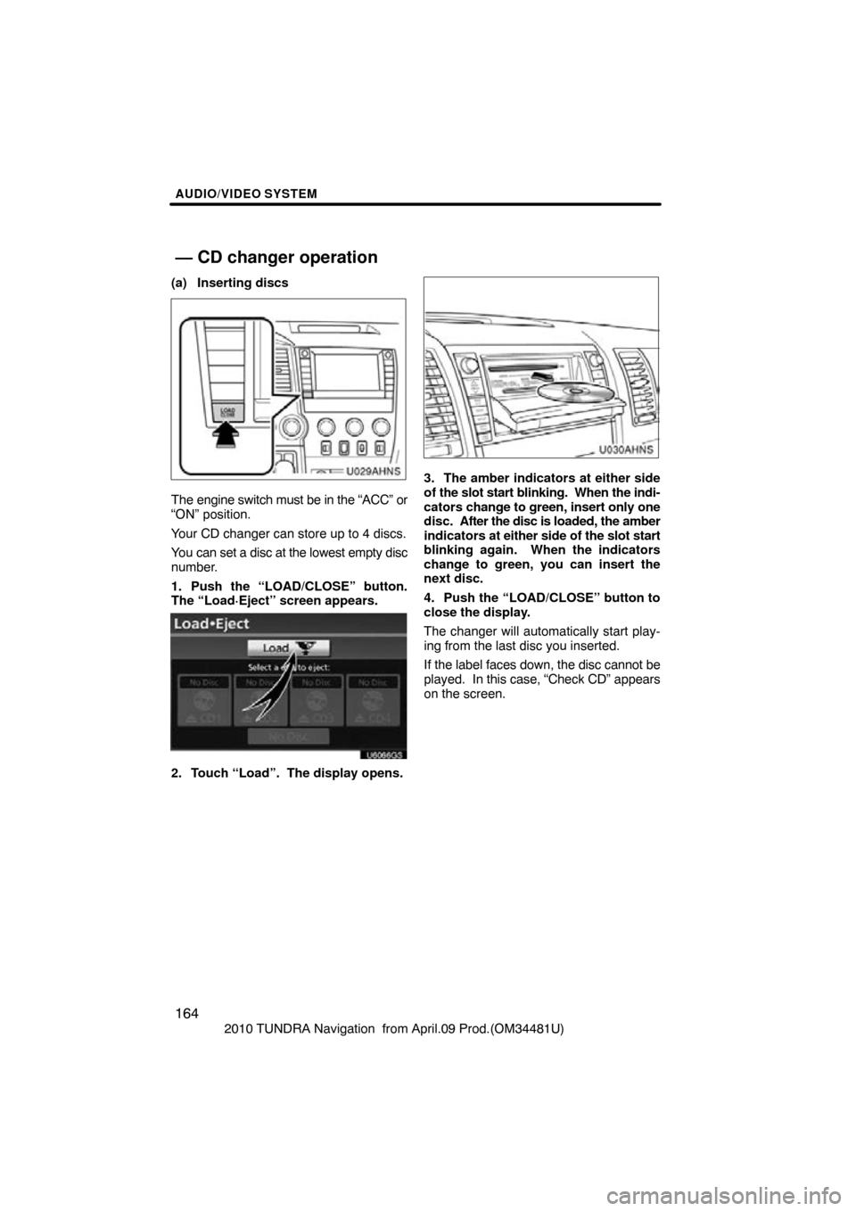 TOYOTA TUNDRA 2010 2.G Navigation Manual AUDIO/VIDEO SYSTEM
164
2010 TUNDRA Navigation from April.09 Prod.(OM34481U)
(a) Inserting discs
U029AHNS
The engine switch must be in the “ACC” or
“ON” position.
Your CD changer can store up TOYOTA TUNDRA 2010 2.G Navigation Manual AUDIO/VIDEO SYSTEM
164
2010 TUNDRA Navigation from April.09 Prod.(OM34481U)
(a) Inserting discs
U029AHNS
The engine switch must be in the “ACC” or
“ON” position.
Your CD changer can store up