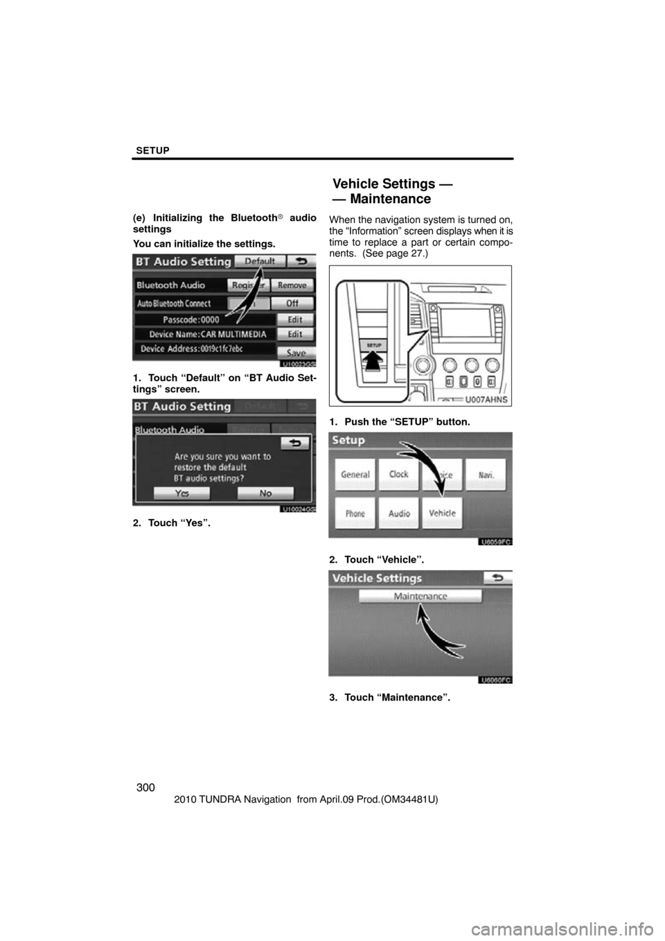 TOYOTA TUNDRA 2010 2.G Navigation Manual SETUP
300
2010 TUNDRA Navigation  from April.09 Prod.(OM34481U)
(e) Initializing the Bluetooth
 audio
settings
You can initialize the settings.
U10023GS
1. Touch “Default” on “BT Audio Set-
tin