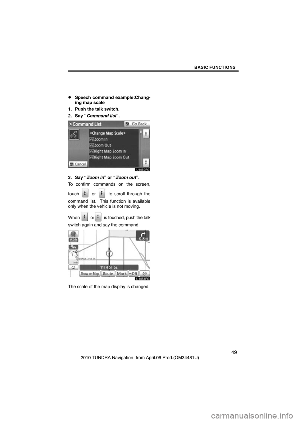 TOYOTA TUNDRA 2010 2.G Navigation Manual BASIC FUNCTIONS
49
2010 TUNDRA Navigation  from April.09 Prod.(OM34481U)
Speech command example:Chang-
ing map scale
1. Push the talk switch.
2. Say “Command list”.
3. Say “Zoom in” or “Zoo