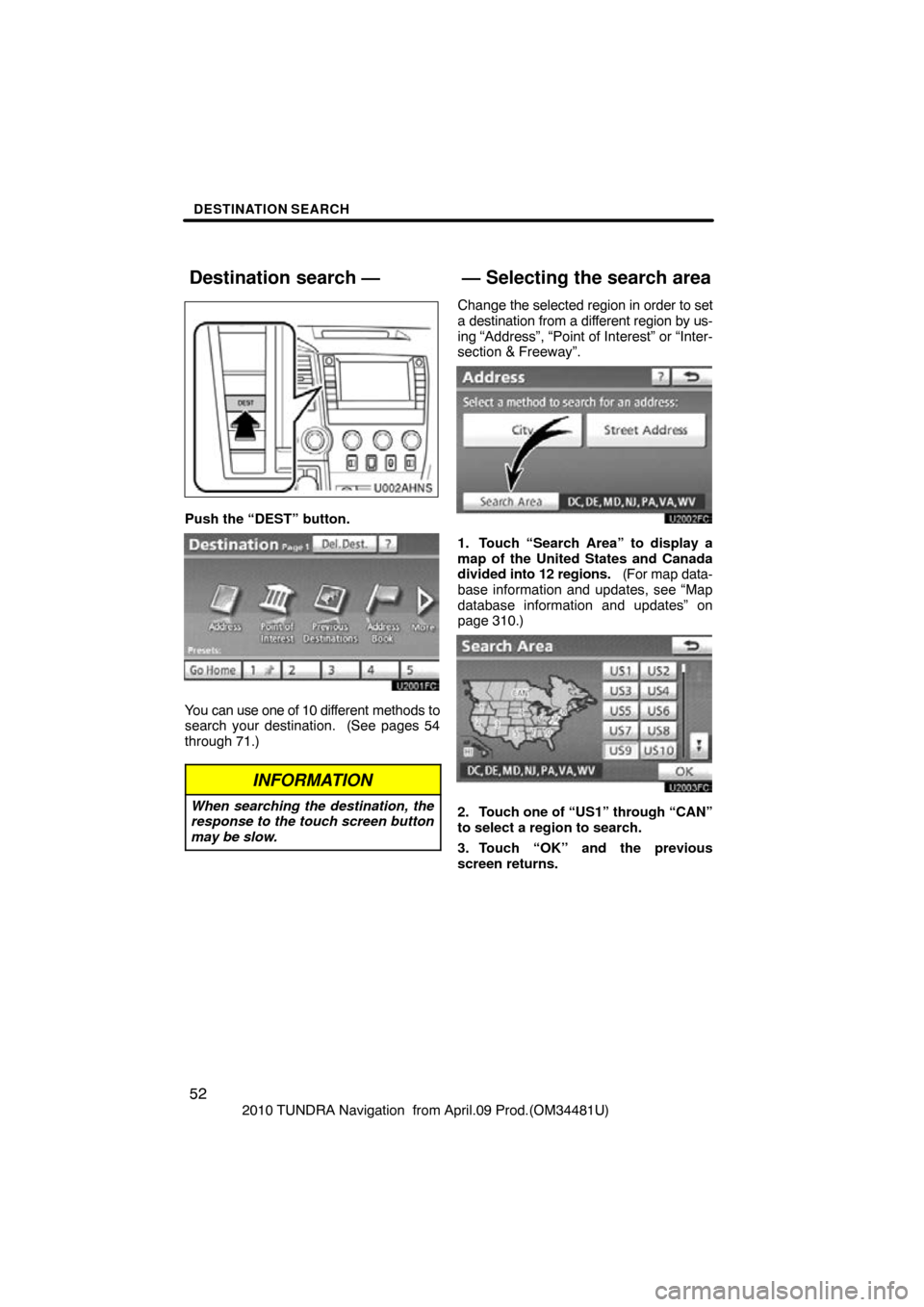 TOYOTA TUNDRA 2010 2.G Navigation Manual DESTINATION SEARCH
52
2010 TUNDRA Navigation  from April.09 Prod.(OM34481U)
U002AHNS
Push the “DEST” button.
You can use one of 10 different methods to
search your destination.  (See pages 54
thro
