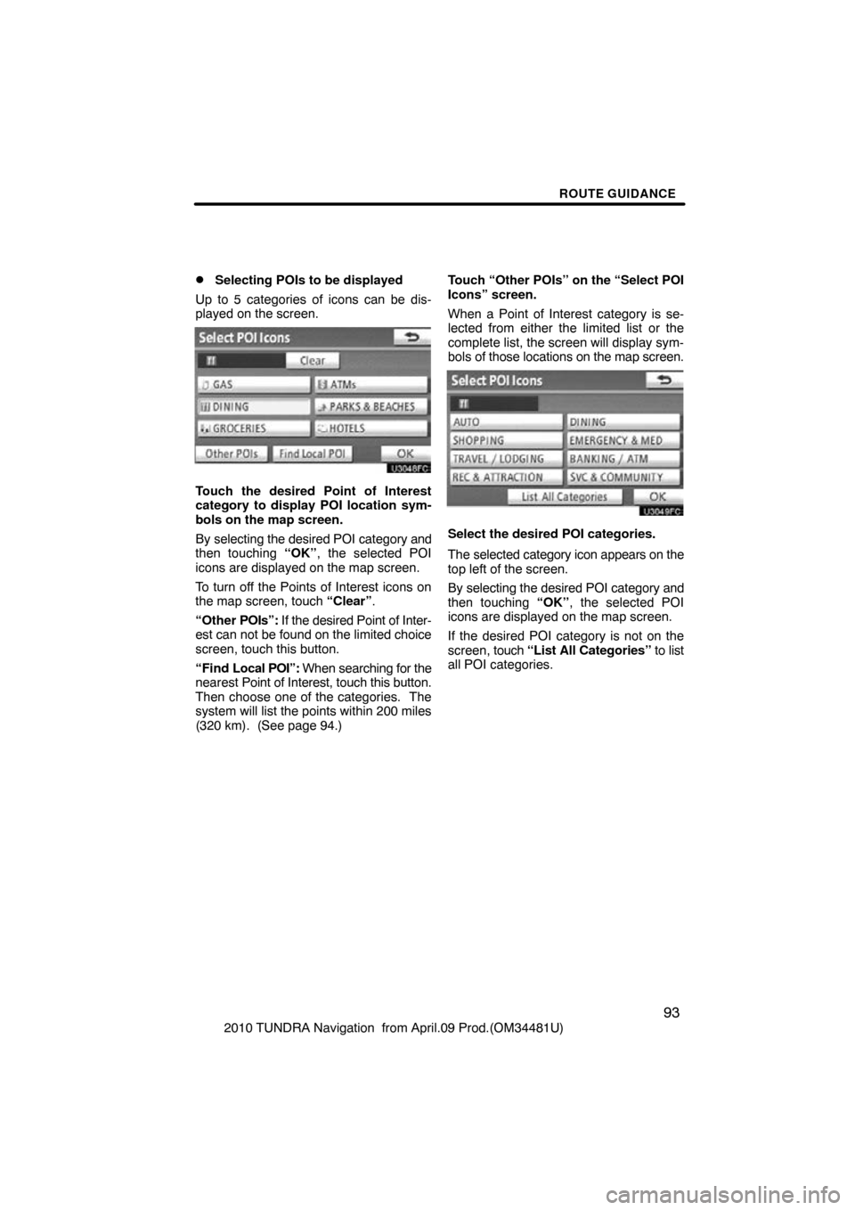 TOYOTA TUNDRA 2010 2.G Navigation Manual ROUTE GUIDANCE
93
2010 TUNDRA Navigation  from April.09 Prod.(OM34481U)
Selecting POIs to be displayed
Up to 5 categories of icons can be dis-
played on the screen.
Touch the desired Point of Interes