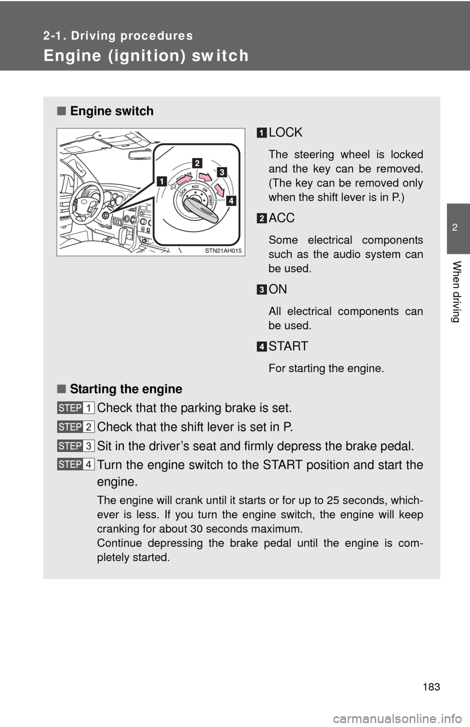 TOYOTA TUNDRA 2010 2.G Owners Manual 183
2-1. Driving procedures
2
When driving
Engine (ignition) switch
■Engine switch
LOCK
The steering wheel is locked
and the key can be removed.
(The key can be removed only
when the shift lever is 