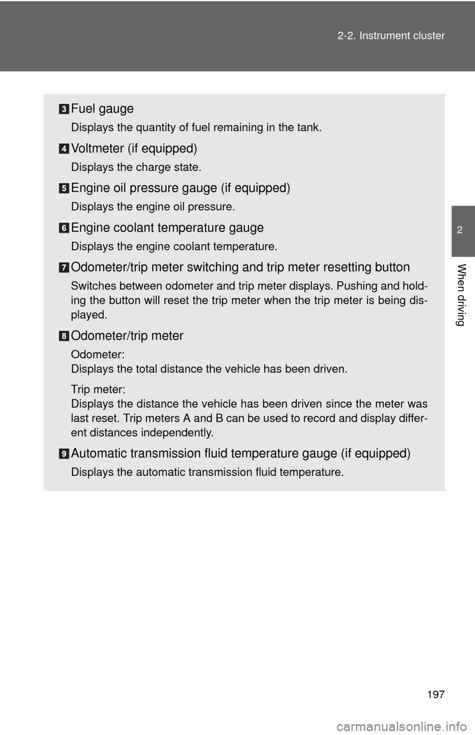 TOYOTA TUNDRA 2010 2.G Owners Manual 197
2-2. Instrument cluster
2
When driving
Fuel gauge
Displays the quantity of fuel remaining in the tank.
Voltmeter (if equipped)
Displays the charge state.
Engine oil pressure gauge (if equipped)
Di