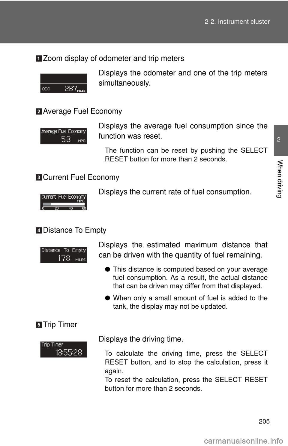TOYOTA TUNDRA 2010 2.G Owners Manual 205
2-2. Instrument cluster
2
When driving
Zoom display of odometer and trip meters
Average Fuel Economy
Current Fuel Economy
Distance To Empty
Trip Timer
Displays the odometer and one of the trip met