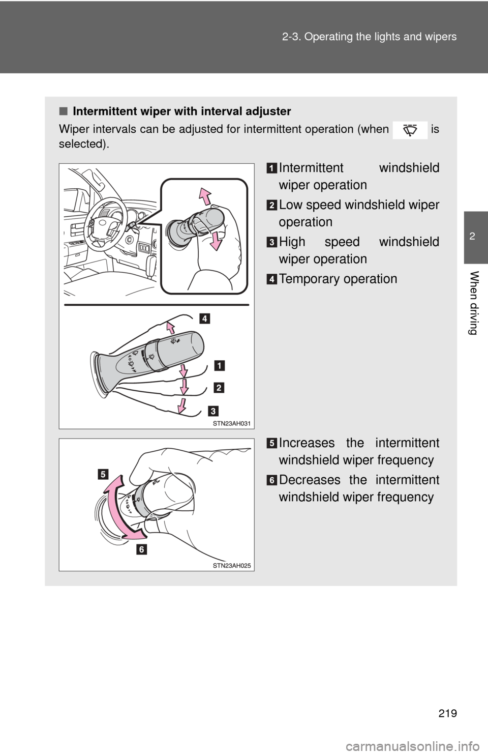 TOYOTA TUNDRA 2010 2.G Owners Manual 219
2-3. Operating the lights and wipers
2
When driving
■
Intermittent wiper with interval adjuster
Wiper intervals can be adjusted for intermittent operation (when   is
selected).
Intermittent wind
