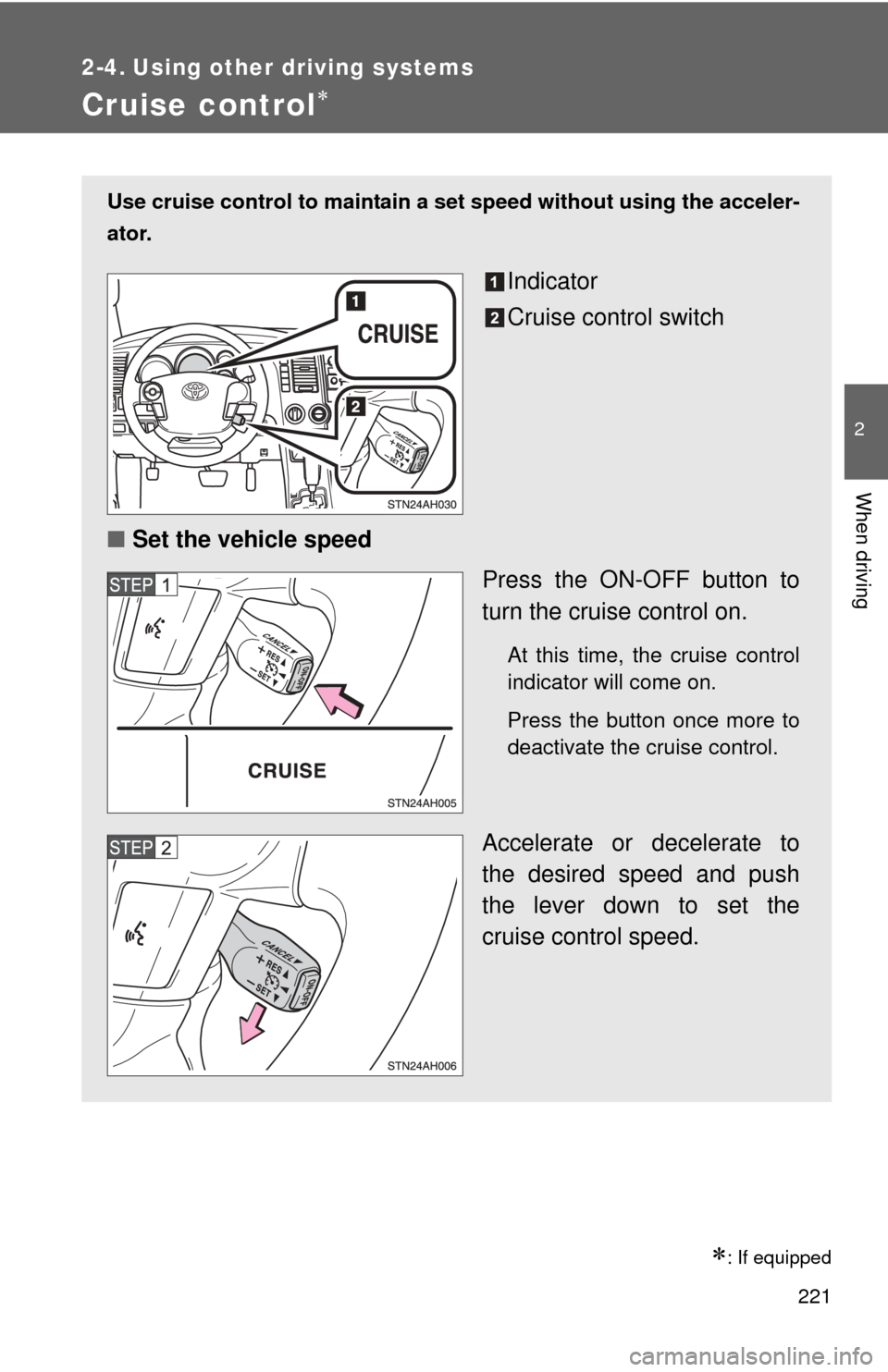 TOYOTA TUNDRA 2010 2.G Owners Manual 221
2
When driving
2-4. Using other driving systems
Cruise control
: If equipped
Use cruise control to maintain a set speed without using the acceler-
ator.
Indicator
Cruise control switch
■ S