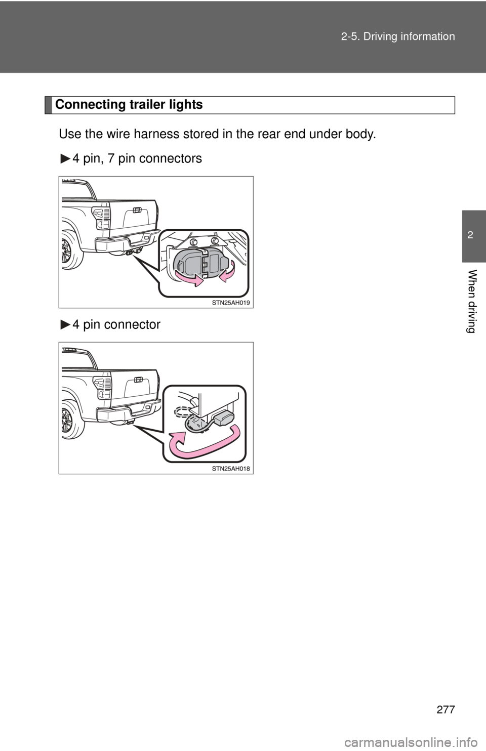 TOYOTA TUNDRA 2010 2.G Owners Manual 277
2-5. Driving information
2
When driving
Connecting trailer lights
Use the wire harness stored in the rear end under body. 4 pin, 7 pin connectors
4 pin connector 