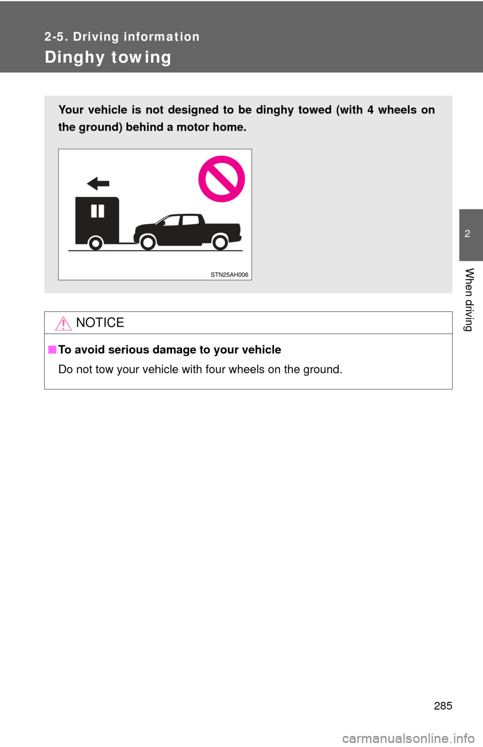 TOYOTA TUNDRA 2010 2.G Owners Manual 285
2-5. Driving information
2
When driving
Dinghy towing
NOTICE
■To avoid serious damage to your vehicle
Do not tow your vehicle with four wheels on the ground.
Your vehicle is not designed to be d