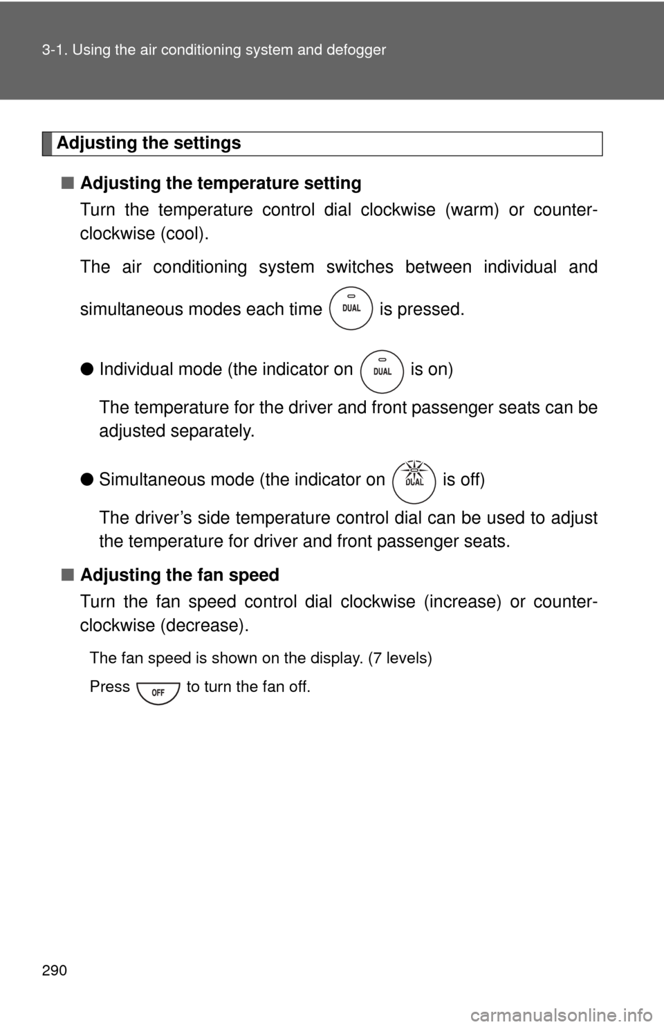 TOYOTA TUNDRA 2010 2.G Owners Manual 290 3-1. Using the air conditioning system and defogger
Adjusting the settings
■ Adjusting the temperature setting
Turn the temperature control dial  clockwise (warm) or counter-
clockwise (cool).
T