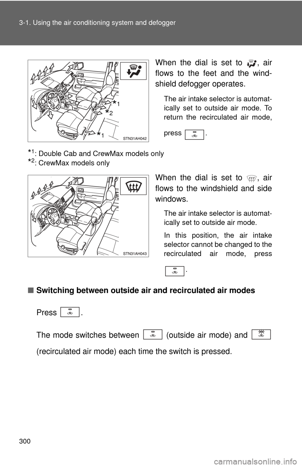 TOYOTA TUNDRA 2010 2.G Owners Manual 300 3-1. Using the air conditioning system and defogger
When the dial is set to  , air
flows to the feet and the wind-
shield defogger operates.
The air intake selector is automat-
ically set to outsi