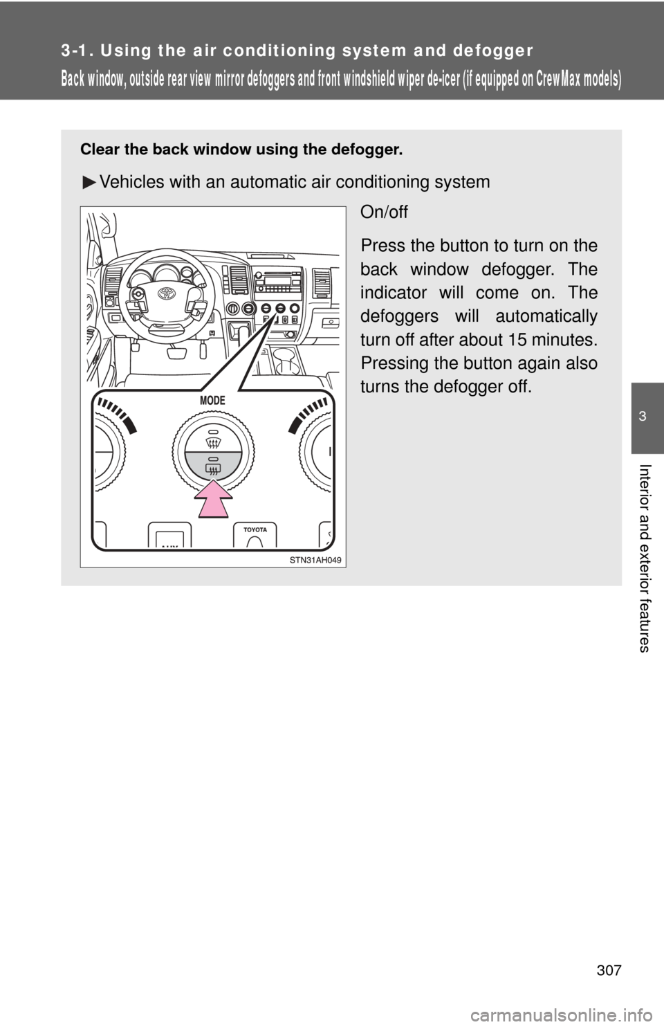 TOYOTA TUNDRA 2010 2.G Owners Manual 307
3-1. Using the air conditioning system and defogger
3
Interior and exterior features
Back window, outside rear view mir ror defoggers and front windshield wiper de-icer (if equipped on CrewMax mod