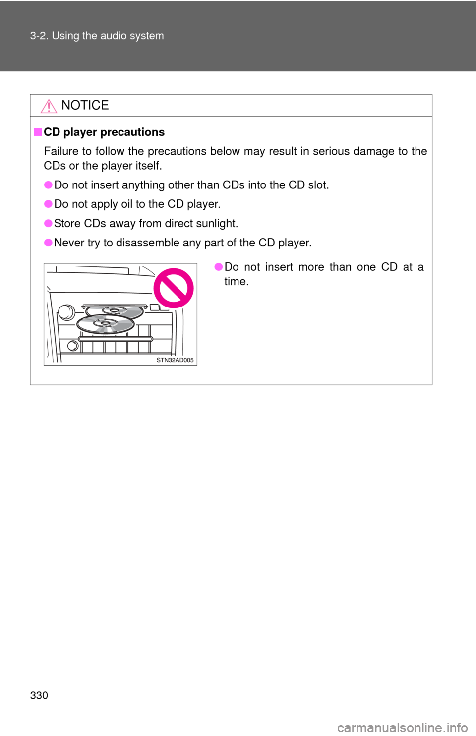 TOYOTA TUNDRA 2010 2.G Owners Manual 330 3-2. Using the audio system
NOTICE
■CD player precautions
Failure to follow the precautions below may result in serious damage to the
CDs or the player itself.
●Do not insert anything other th