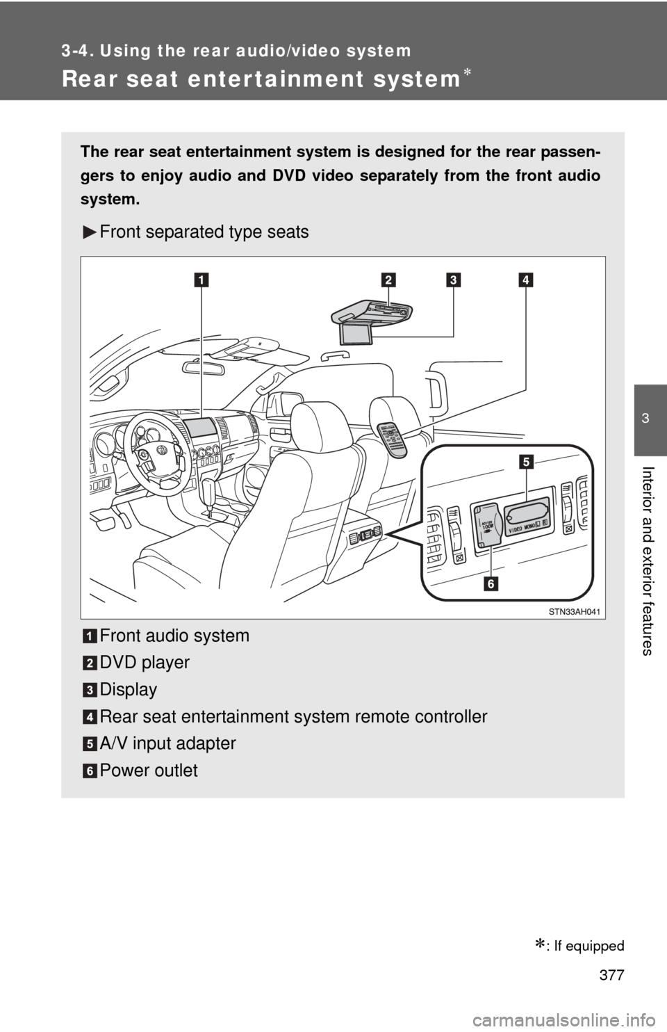 TOYOTA TUNDRA 2010 2.G Owners Manual 377
3
Interior and exterior features
3-4. Using the rear audio/video system
Rear seat entertainment system
: If equipped
The rear seat entertainment system is designed for the rear passen-
gers 