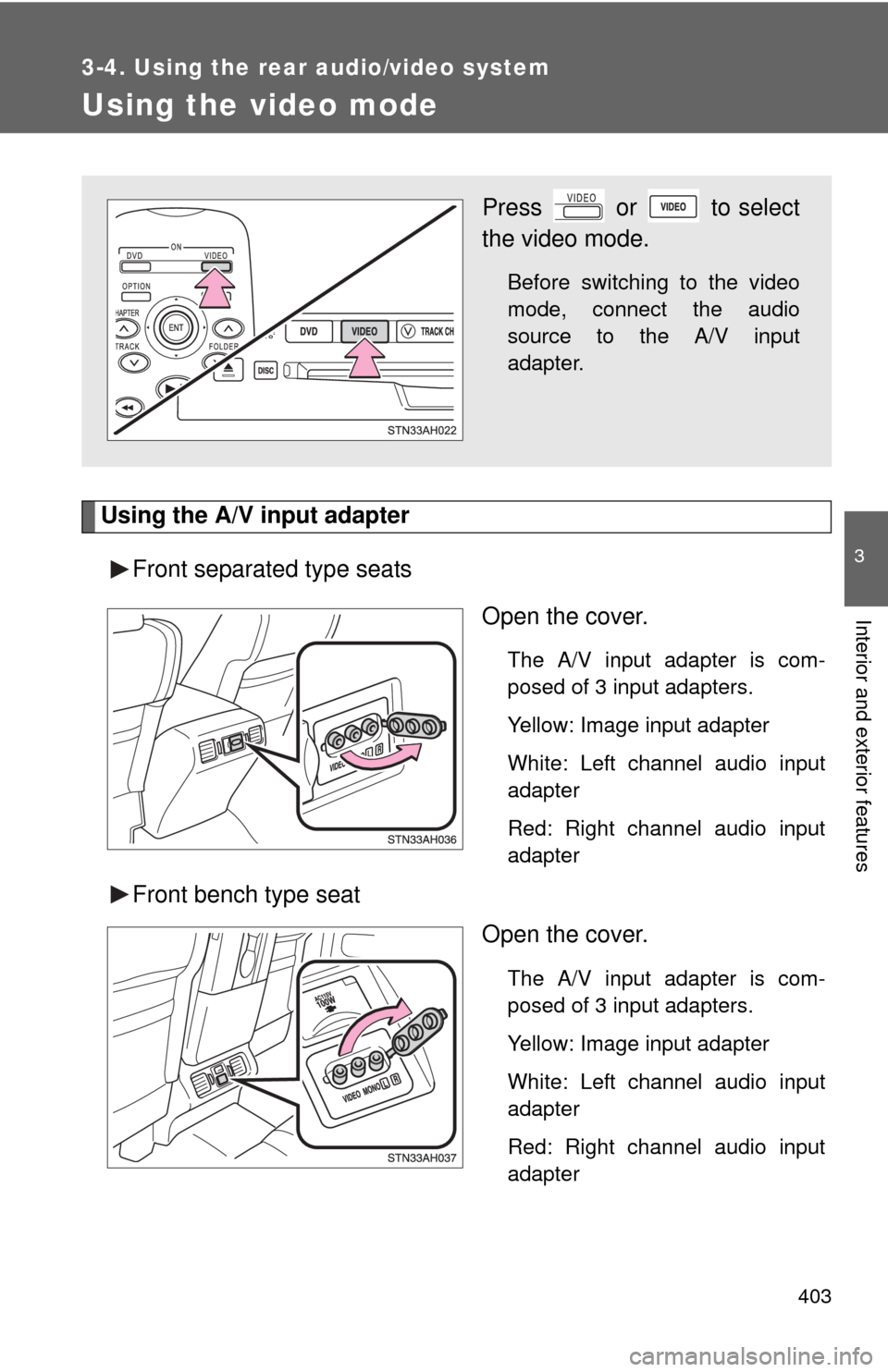 TOYOTA TUNDRA 2010 2.G Owners Manual 403
3-4. Using the rear audio/video system
3
Interior and exterior features
Using the video mode
Using the A/V input adapterFront separated type seats Open the cover.
The A/V input adapter is com-
pos