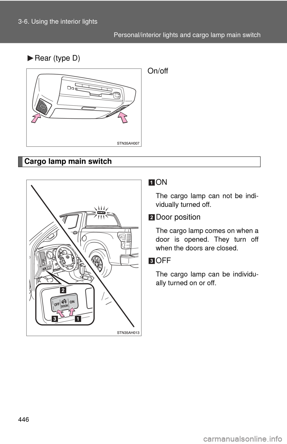 TOYOTA TUNDRA 2010 2.G Owners Manual 446 3-6. Using the interior lights
Rear (type D)On/off
Cargo lamp main switch
ON
The cargo lamp can not be indi-
vidually turned off.
Door position
The cargo lamp comes on when a
door is opened. They 