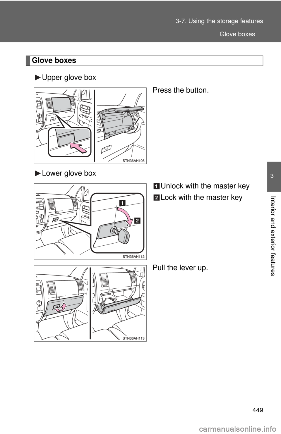 TOYOTA TUNDRA 2010 2.G Owners Manual 449
3-7. Using the 
storage features
3
Interior and exterior features
Glove boxes
Upper glove box Press the button.
Lower glove box Unlock with the master key
Lock with the master key
Pull the lever u