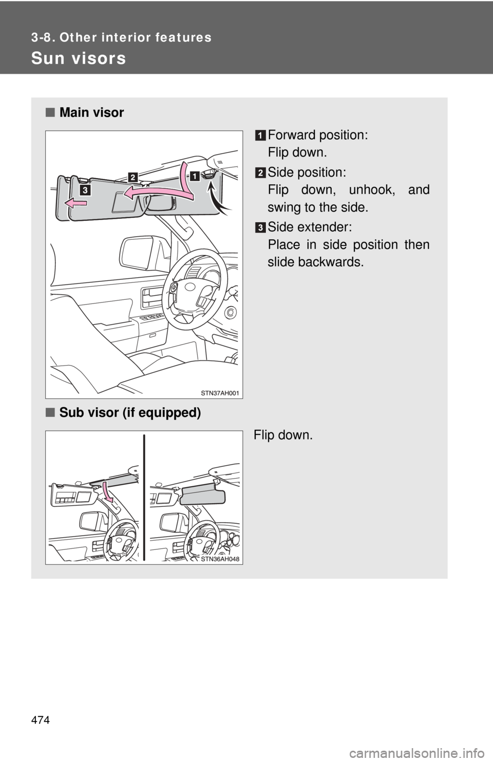 TOYOTA TUNDRA 2010 2.G Owners Manual 474
3-8. Other interior features
Sun visors
■Main visor
Forward position: 
Flip down.
Side position: 
Flip down, unhook, and
swing to the side.
Side extender:
Place in side position then
slide backw