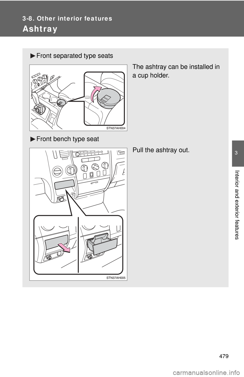 TOYOTA TUNDRA 2010 2.G Owners Manual 479
3-8. Other interior features
3
Interior and exterior features
Ashtray
Front separated type seatsThe ashtray can be installed in
a cup holder.
Front bench type seat Pull the ashtray out. 
