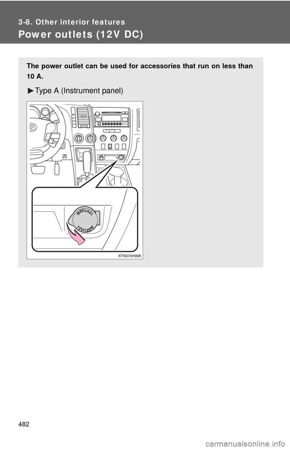 TOYOTA TUNDRA 2010 2.G Owners Manual 482
3-8. Other interior features
Power outlets (12V DC)
The power outlet can be used for accessories that run on less than
10 A.
Type A (Instrument panel) 