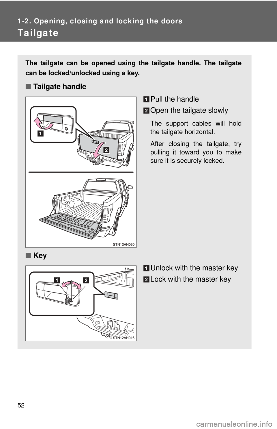 TOYOTA TUNDRA 2010 2.G Workshop Manual 52
1-2. Opening, closing and locking the doors
Tailgate
The tailgate can be opened using the tailgate handle. The tailgate
can be locked/unlocked using a key.
■Tailgate handle
Pull the handle
Open t