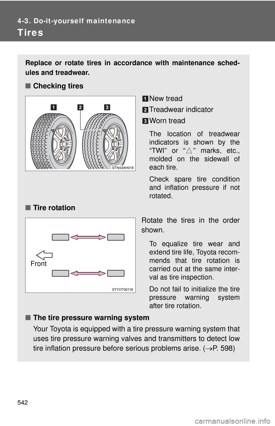 TOYOTA TUNDRA 2010 2.G Owners Manual 542
4-3. Do-it-yourself maintenance
Tires
Replace or rotate tires in accordance with maintenance sched-
ules and treadwear.
■Checking tires
New tread
Treadwear indicator
Worn tread
The location of t TOYOTA TUNDRA 2010 2.G Owners Manual 542
4-3. Do-it-yourself maintenance
Tires
Replace or rotate tires in accordance with maintenance sched-
ules and treadwear.
■Checking tires
New tread
Treadwear indicator
Worn tread
The location of t