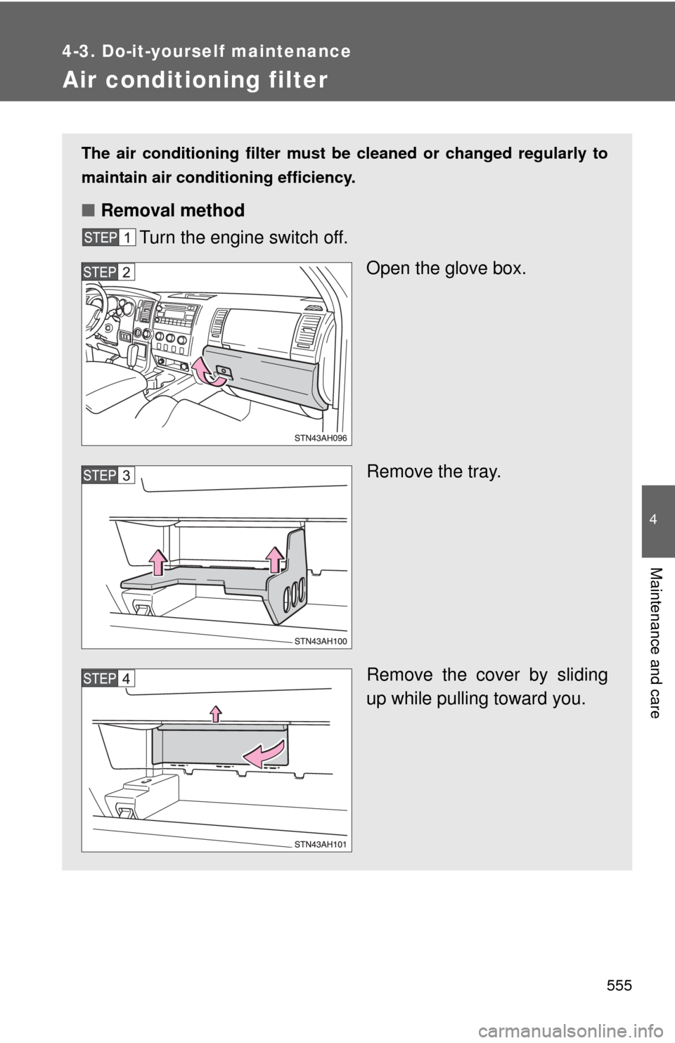 TOYOTA TUNDRA 2010 2.G Owners Manual 555
4-3. Do-it-yourself maintenance
4
Maintenance and care
Air conditioning filter
The air conditioning filter must be cleaned or changed regularly to
maintain air conditioning efficiency.
■ Removal