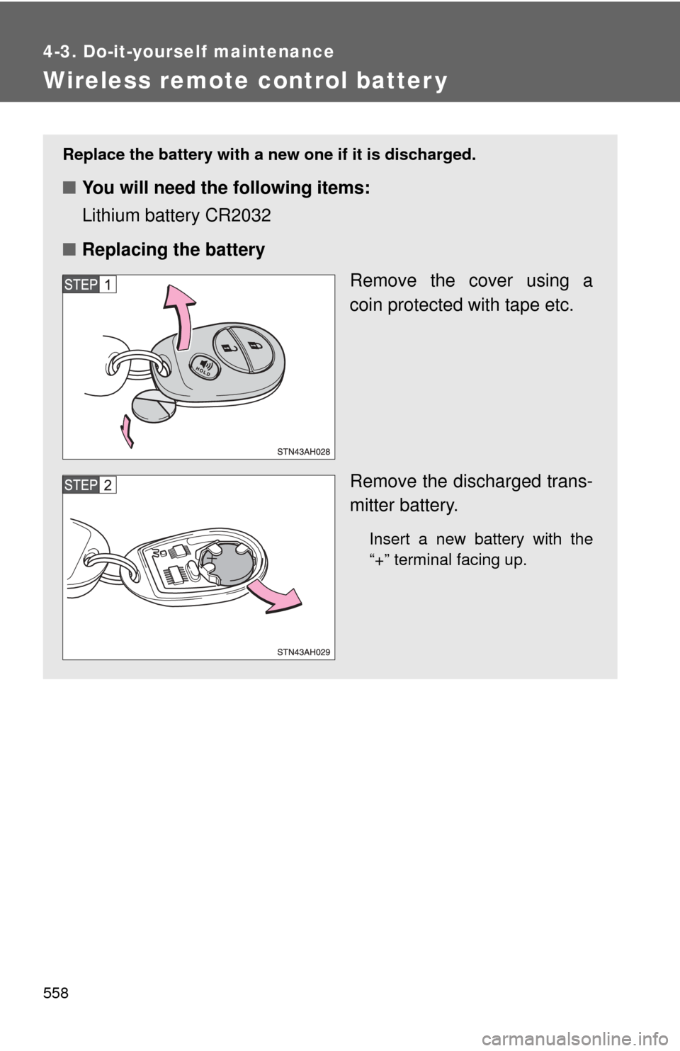 TOYOTA TUNDRA 2010 2.G Owners Manual 558
4-3. Do-it-yourself maintenance
Wireless remote control batter y
Replace the battery with a new one if it is discharged.
■You will need the following items:
Lithium battery CR2032
■ Replacing 