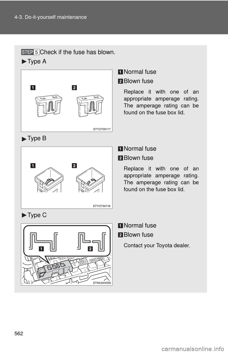 TOYOTA TUNDRA 2010 2.G Owners Manual 562 4-3. Do-it-yourself maintenance
Check if the fuse has blown.
Ty p e  A
Normal fuse
Blown fuse
Replace it with one of an
appropriate amperage rating.
The amperage rating can be
found on the fuse bo