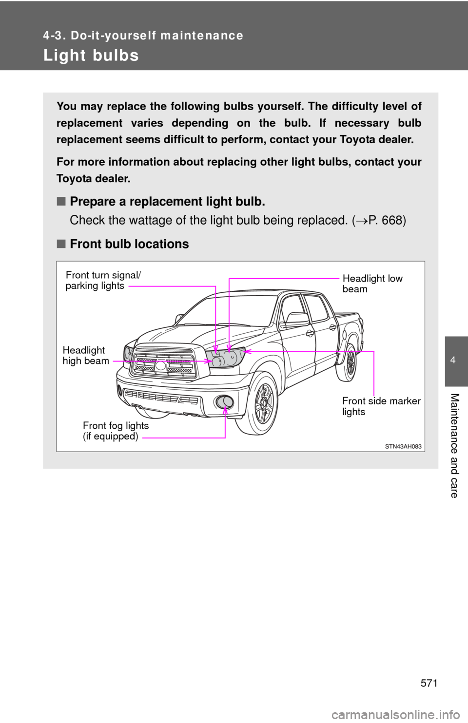 TOYOTA TUNDRA 2010 2.G Owners Manual 571
4-3. Do-it-yourself maintenance
4
Maintenance and care
Light bulbs
You may replace the following bulbs yourself. The difficulty level of
replacement varies depending on the bulb. If necessary bulb