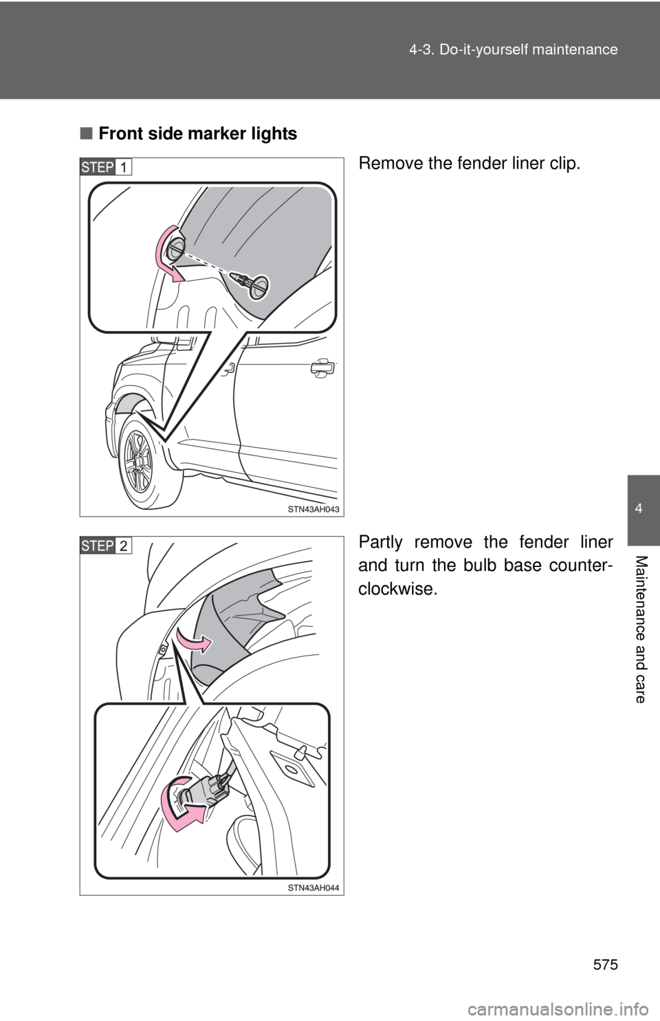 TOYOTA TUNDRA 2010 2.G Owners Manual 575
4-3. Do-it-yourself maintenance
4
Maintenance and care
■
Front side marker lights
Remove the fender liner clip.
Partly remove the fender liner
and turn the bulb base counter-
clockwise. 