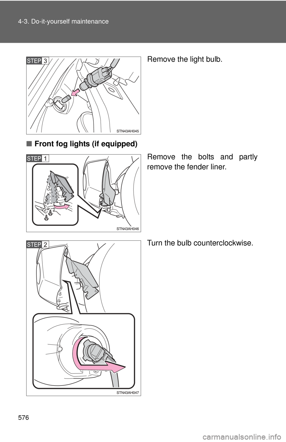 TOYOTA TUNDRA 2010 2.G Owners Manual 576 4-3. Do-it-yourself maintenance
Remove the light bulb.
■ Front fog lights (if equipped)
Remove the bolts and partly
remove the fender liner.
Turn the bulb counterclockwise. 