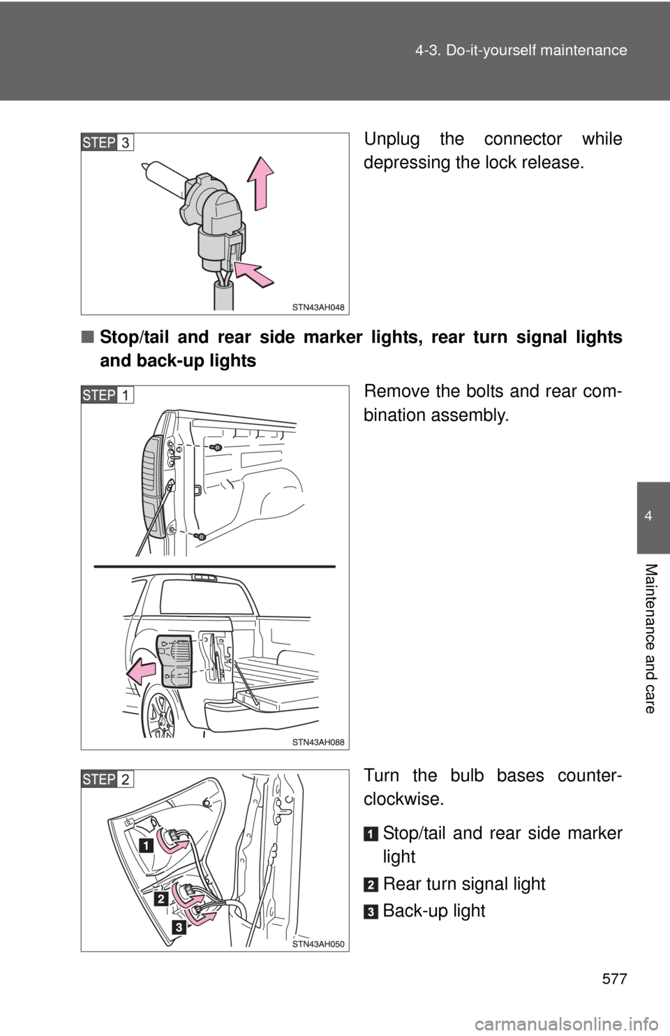 TOYOTA TUNDRA 2010 2.G Owners Manual 577
4-3. Do-it-yourself maintenance
4
Maintenance and care
Unplug the connector while
depressing the lock release.
■ Stop/tail and rear side marker lights, rear turn signal lights
and back-up lights